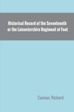 Historical Record of the Seventeenth, or the Leicestershire Regiment of Foot af Richard Cannon
