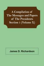 A Compilation of the Messages and Papers of the Presidents Section 1 (Volume X) af James D Richardson