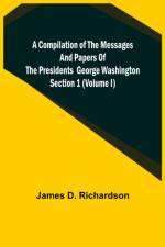 A Compilation of the Messages and Papers of the Presidents Section 1 (Volume I) George Washington af James D Richardson