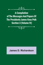 A Compilation of the Messages and Papers of the Presidents Section 3 (Volume IV) James Knox Polk af James D Richardson