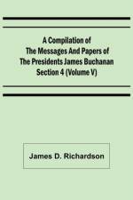 A Compilation of the Messages and Papers of the Presidents Section 4 (Volume V) James Buchanan af James D Richardson