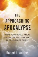 THE APPROACHING APOCALYPSE: What You Should Know About the End Time and the Return of Christ af Robert I. Adams
