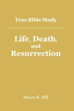 True Bible Study - Life, Death, and Resurrection af Maura K Hill