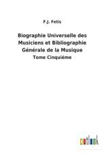 Biographie Universelle des Musiciens et Bibliographie Generale de la Musique af F J Fétis