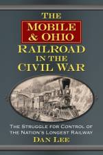The Mobile & Ohio Railroad in the Civil War af Dan Lee