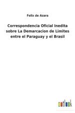 Correspondencia Oficial Inedita sobre La Demarcacion de Limites entre el Paraguay y el Brasil