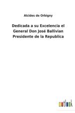 Dedicada a su Excelencia el General Don Jose Ballivian Presidente de la Republica