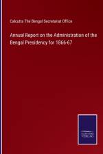 Annual Report on the Administration of the Bengal Presidency for 1866-67 af Calcutta The Bengal Secretariat Office