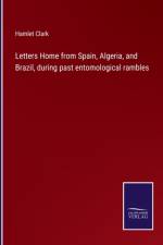 Letters Home from Spain, Algeria, and Brazil, during past entomological rambles af Hamlet Clark
