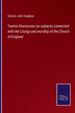 Twelve Discourses on subjects connected with the Liturgy and worship of the Church of England