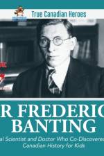 Sir Frederick Banting - Medical Scientist and Doctor Who Co-Discovered Insulin Canadian History for Kids True Canadian Heroes af Professor Beaver