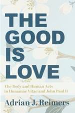 The Good Is Love – The Body and Human Acts in Humanae Vitae and John Paul II af Adrian Reimers