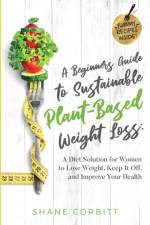 A Beginner's Guide to Sustainable Plant-Based Weight-Loss af Shane Corbitt
