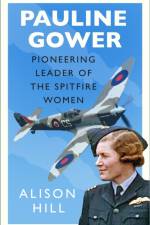 Pauline Gower, Pioneering Leader of the Spitfire Women af Alison Hill
