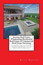 Arizona Real Estate Wholesaling Residential Real Estate & Commercial Real Estate Investing af Brian Mahoney