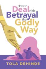 How to Deal with Betrayal the Godly Way af Tola Dehinde