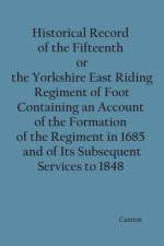 Historical Record of the Fifteenth, or, the Yorkshire East Riding, Regiment of Foot Containing an Account of the Formation of the Regiment in 1685, and of Its Subsequent Services to 1848 af Richard Cannon