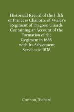 Historical Record of the Fifth, or Princess Charlotte of Wales's Regiment of Dragoon Guards Containing an Account of the Formation of the Regiment in 1685; with Its Subsequent Services to 1838 af Richard Cannon