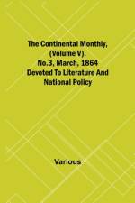The Continental Monthly, (Volume V), No.3, March, 1864; Devoted To Literature And National Policy af Various
