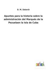 Apuntes para la historia sobre la administracion del Marques de la Pezuelaen la Isla de Cuba af D M Estorch