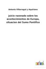 Juicio razonado sobre los acontecimientos de Europa, situacion del Sumo Pontifice af Antonio Villarragut Y Aquiriano