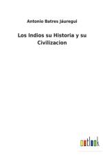 Los Indios su Historia y su Civilizacion af Antonio Batres Jauregui