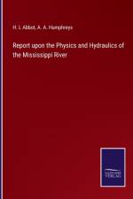 Report upon the Physics and Hydraulics of the Mississippi River af A A Humphreys