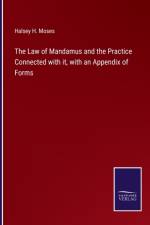 The Law of Mandamus and the Practice Connected with it, with an Appendix of Forms af Halsey H Moses