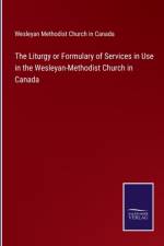 The Liturgy or Formulary of Services in Use in the Wesleyan-Methodist Church in Canada af Wesleyan Methodist Church In Canada