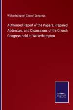Authorized Report of the Papers, Prepared Addresses, and Discussions of the Church Congress held at Wolverhampton af Wolverhampton Church Congress