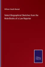 Select Biographical Sketches from the Note-Books of a Law Reporter af William Heath Bennet
