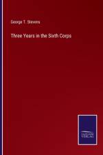 Three Years in the Sixth Corps af George T Stevens