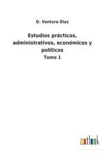 Estudios practicos, administrativos, economicos y politicos af D Ventura Diaz