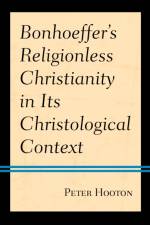 Bonhoeffer’s Religionless Christianity in Its Christological Context af Peter Hooton