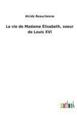 La vie de Madame Elisabeth, soeur de Louis XVI af Alcide Beauchesne