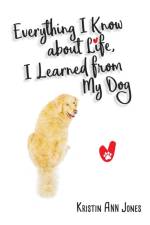Everything I Know about Life, I Learned from My Dog af Kristin Ann Jones