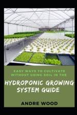 Easy Ways To Cultivate Without Using Soil In The Hydroponic Growing System Guide af Andre Wood