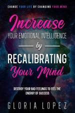Increase Your Emotional Intelligence By Recalibrating Your Mind af Gloria Lopez