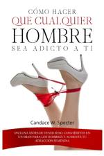 Como hacer que cualquier hombre sea adicto a ti - Incluso antes de tener sexo. Conviertete en un iman para los hombres y aumenta tu atraccion femenina af Candace W Specter