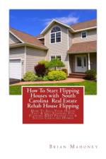 How To Start Flipping Houses with South Carolina Real Estate Rehab House Flipping af Brian Mahoney