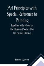Art Principles with Special Reference to Painting; Together with Notes on the Illusions Produced by the Painter (Book-I) af Ernest Govett
