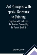 Art Principles with Special Reference to Painting; Together with Notes on the Illusions Produced by the Painter (Book-II) af Ernest Govett