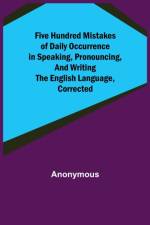 Five Hundred Mistakes of Daily Occurrence in Speaking, Pronouncing, and Writing the English Language, Corrected af Anonymous