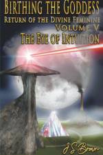 Birthing the Goddess, Return of the Divine Feminine, Volume V, The Eye of Intuition af J S Brown