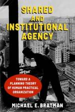 Shared and Institutional Agency af Michael E. (Professor of Philosophy and U. G. and Abbie Birch Durfee Professor in the School of Humanities and Sciences Bratman
