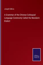 A Grammar of the Chinese Colloquial Language Commonly Called the Mandarin Dialect af Joseph Edkins