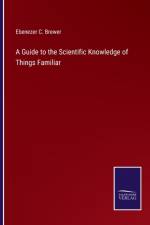A Guide to the Scientific Knowledge of Things Familiar af Ebenezer C Brewer