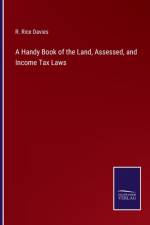 A Handy Book of the Land, Assessed, and Income Tax Laws af R Rice Davies
