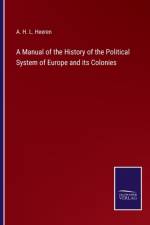 A Manual of the History of the Political System of Europe and its Colonies af A H L Heeren