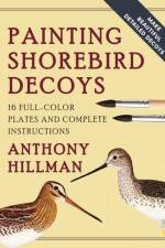 PAINTING SHOREBIRD DECOYS: 16 FULL-COLOR af Anthony Hillman